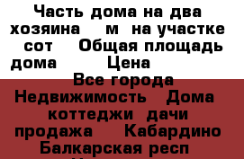 Часть дома(на два хозяина)70 м² на участке 6 сот. › Общая площадь дома ­ 70 › Цена ­ 2 150 000 - Все города Недвижимость » Дома, коттеджи, дачи продажа   . Кабардино-Балкарская респ.,Нальчик г.